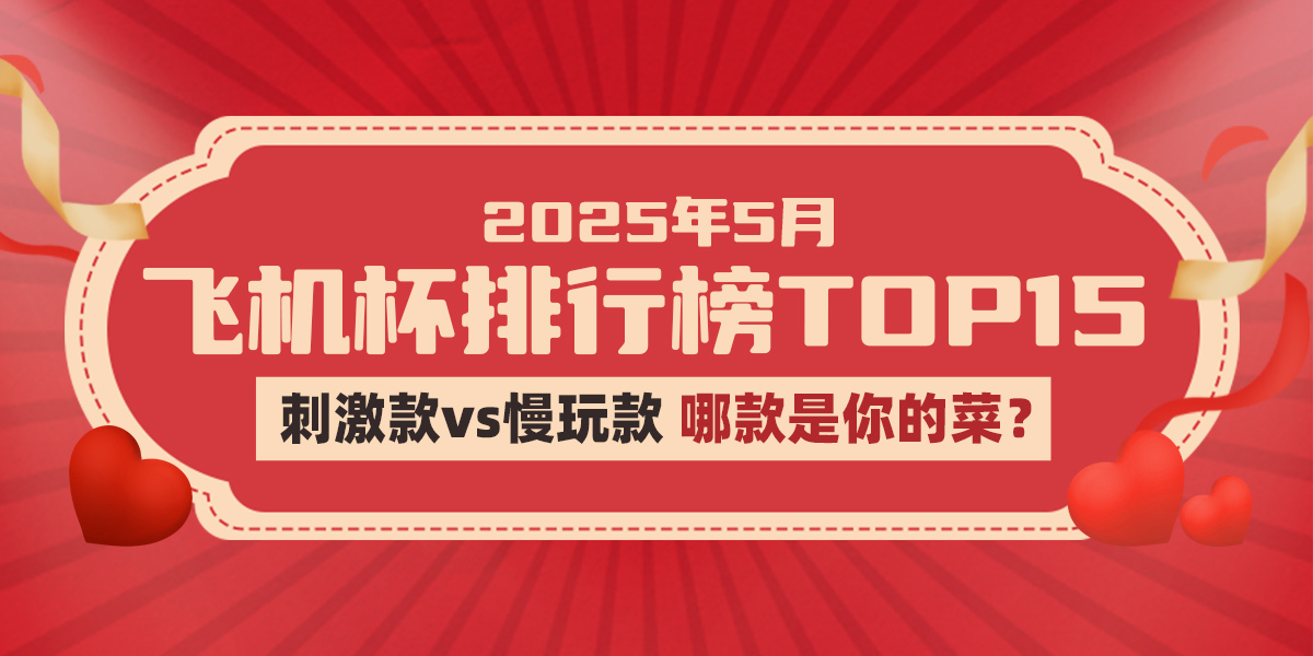 新手老司机必看！2025年5月最新飞机杯品牌销量排行榜Top20：真实体验+选购避坑指南
